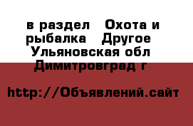  в раздел : Охота и рыбалка » Другое . Ульяновская обл.,Димитровград г.